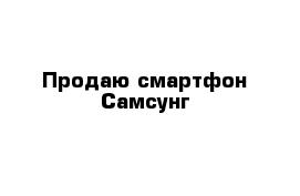 Продаю смартфон Самсунг